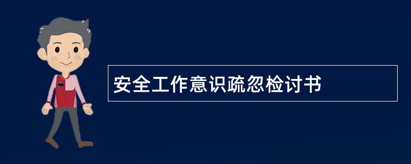 安全工作意识疏忽检讨书