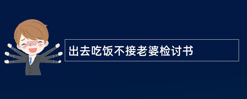 出去吃饭不接老婆检讨书