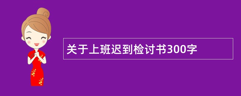 关于上班迟到检讨书300字