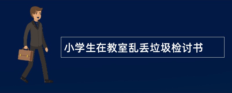 小学生在教室乱丢垃圾检讨书