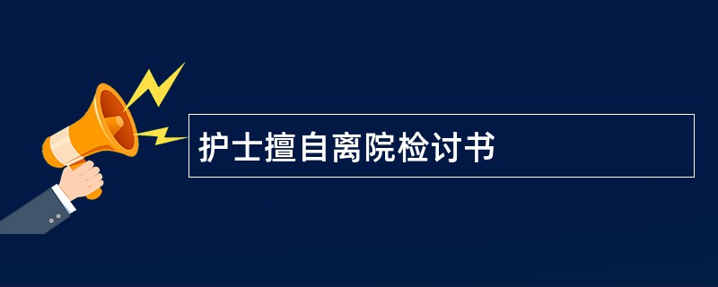 护士擅自离院检讨书