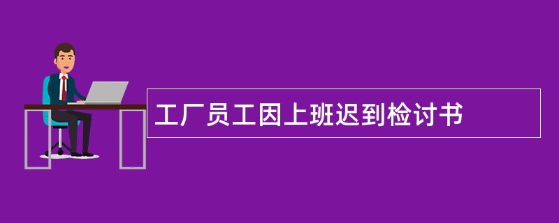 工厂员工因上班迟到检讨书