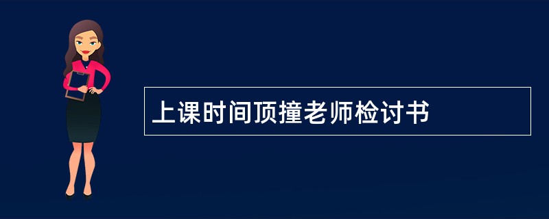 上课时间顶撞老师检讨书