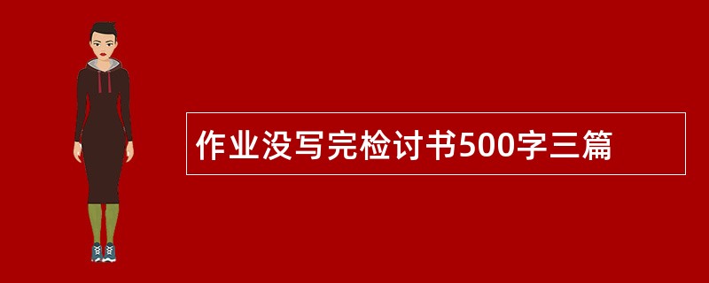 作业没写完检讨书500字三篇