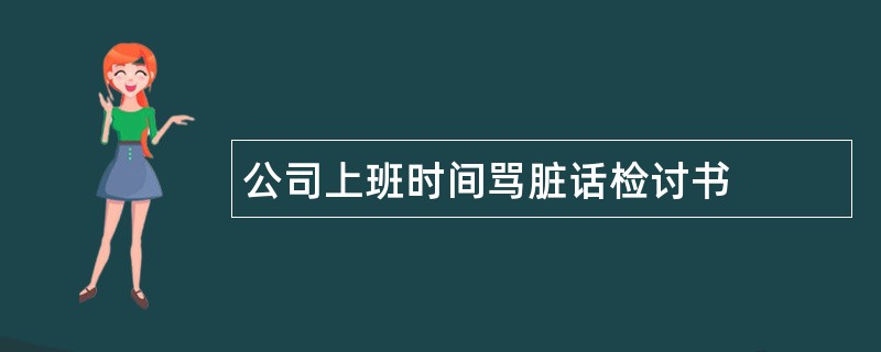 公司上班时间骂脏话检讨书