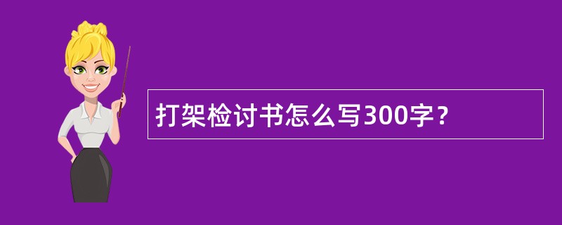 打架检讨书怎么写300字？