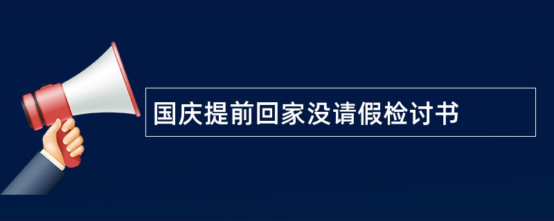 国庆提前回家没请假检讨书