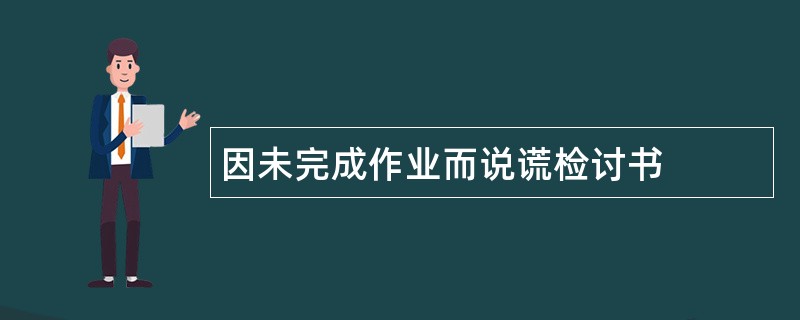 因未完成作业而说谎检讨书