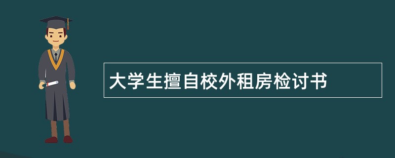 大学生擅自校外租房检讨书