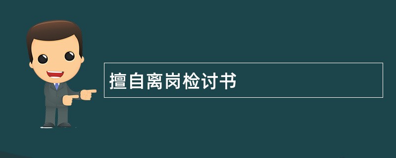 擅自离岗检讨书