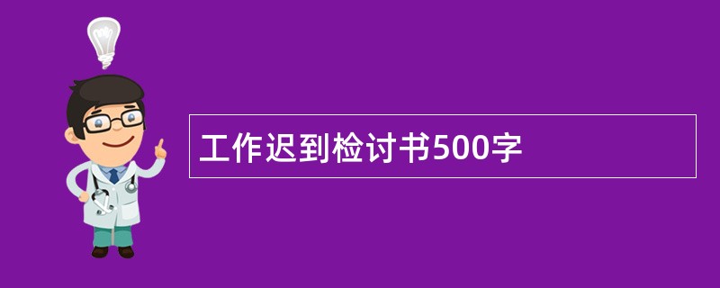 工作迟到检讨书500字