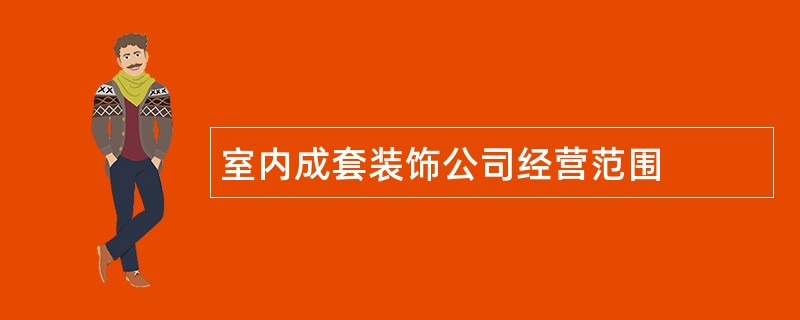 室内成套装饰公司经营范围