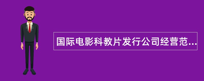 国际电影科教片发行公司经营范围