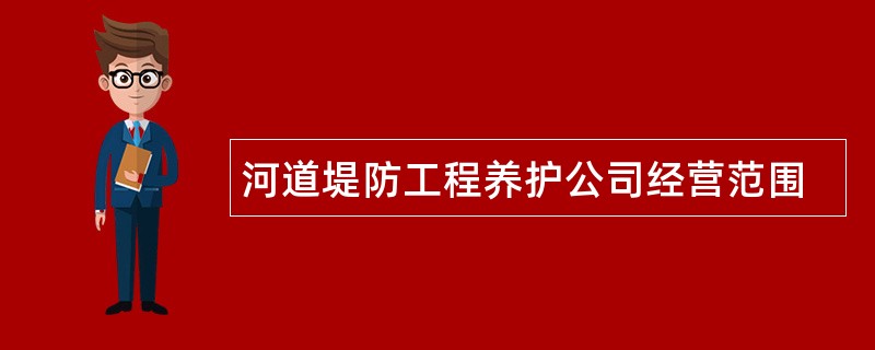 河道堤防工程养护公司经营范围