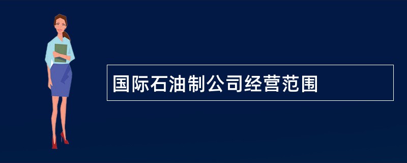 国际石油制公司经营范围