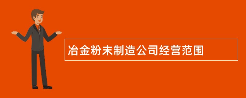 冶金粉末制造公司经营范围