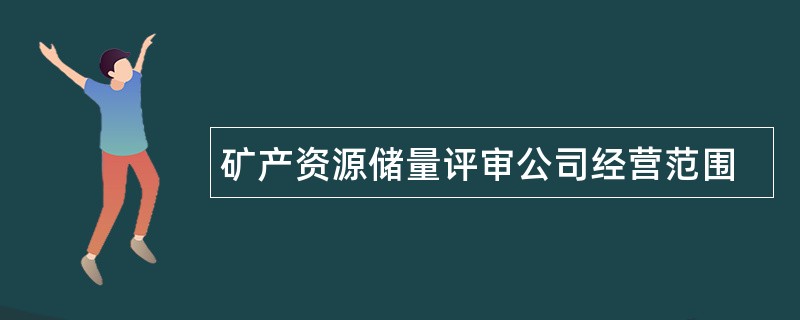 矿产资源储量评审公司经营范围