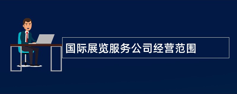 国际展览服务公司经营范围