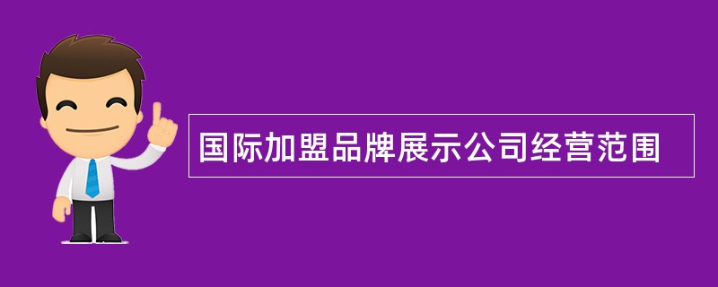 国际加盟品牌展示公司经营范围