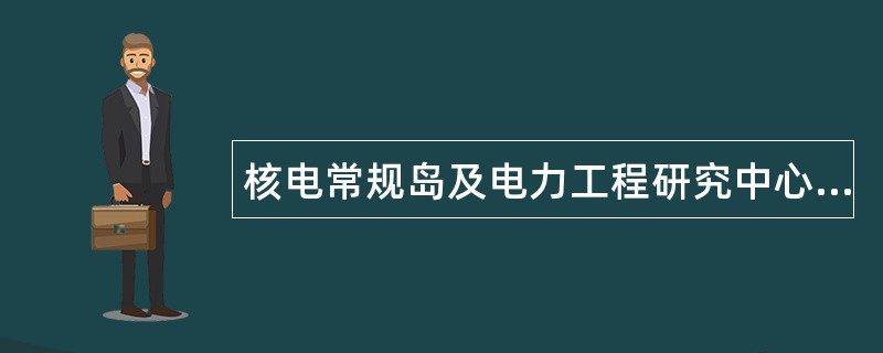 核电常规岛及电力工程研究中心公司经营范围