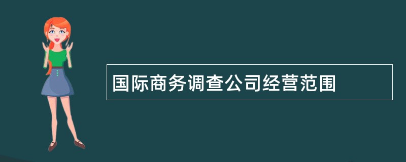 国际商务调查公司经营范围