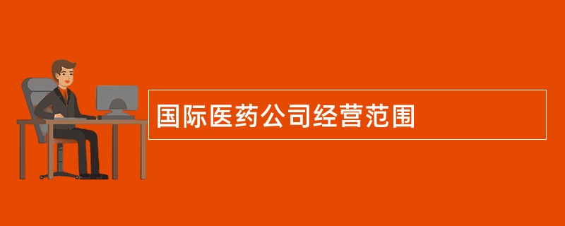 国际医药公司经营范围