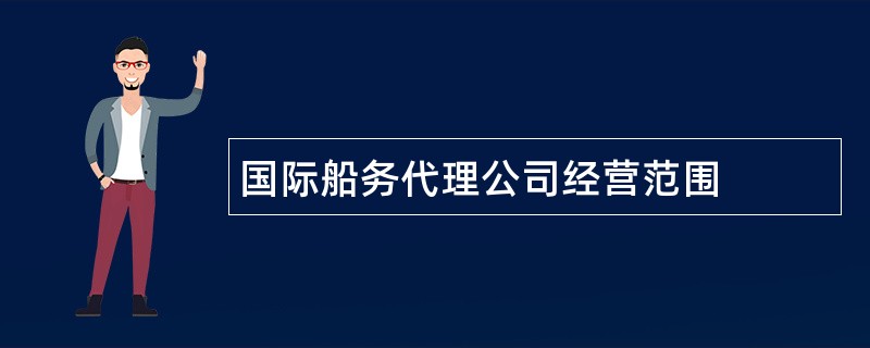 国际船务代理公司经营范围