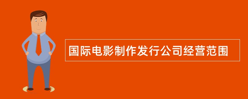 国际电影制作发行公司经营范围