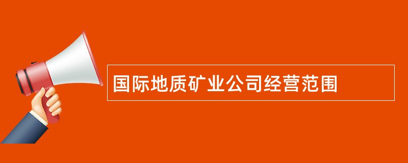 国际地质矿业公司经营范围