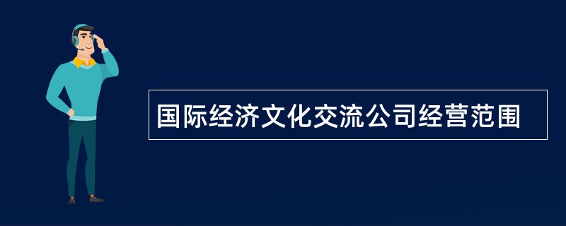 国际经济文化交流公司经营范围