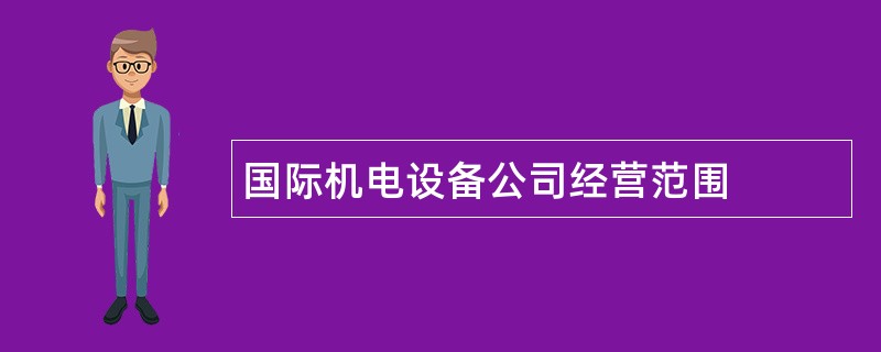 国际机电设备公司经营范围