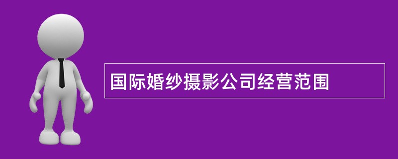 国际婚纱摄影公司经营范围