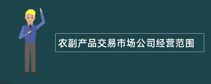 农副产品交易市场公司经营范围