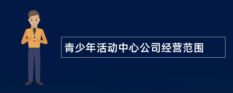 青少年活动中心公司经营范围