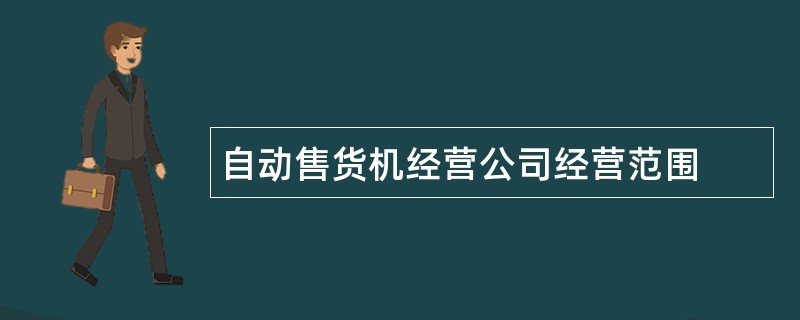 自动售货机经营公司经营范围