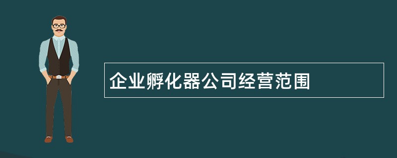 企业孵化器公司经营范围