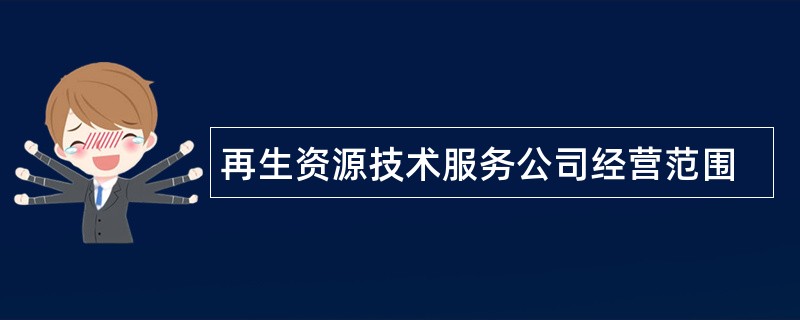 再生资源技术服务公司经营范围