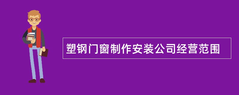 塑钢门窗制作安装公司经营范围