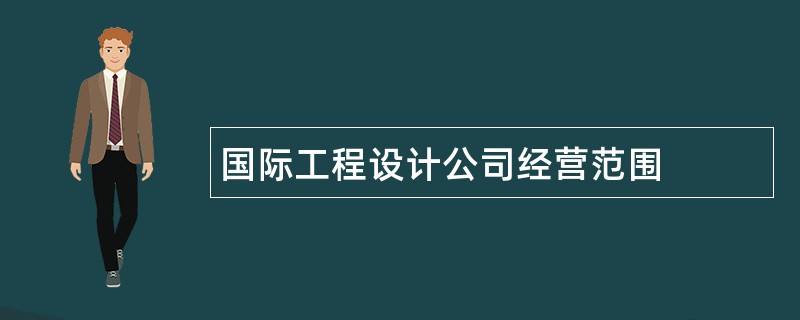 国际工程设计公司经营范围