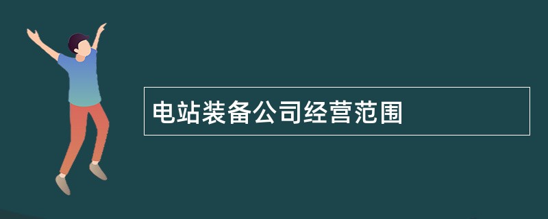 电站装备公司经营范围