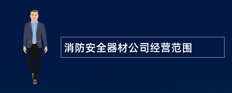 消防安全器材公司经营范围