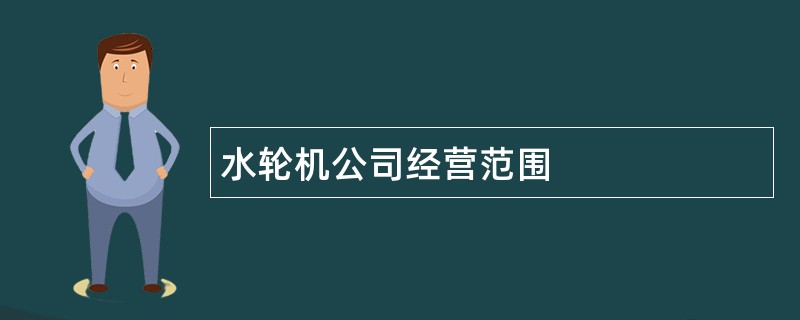 水轮机公司经营范围