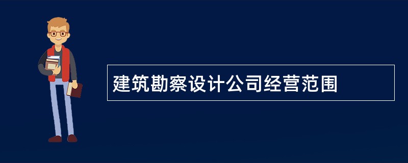 建筑勘察设计公司经营范围