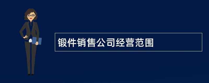 锻件销售公司经营范围