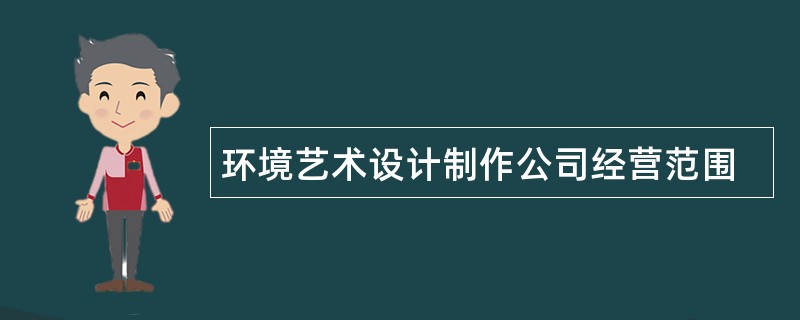 环境艺术设计制作公司经营范围