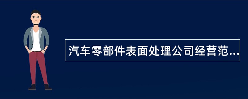 汽车零部件表面处理公司经营范围