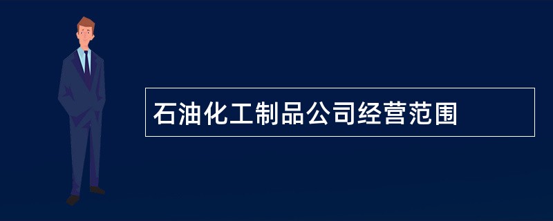 石油化工制品公司经营范围