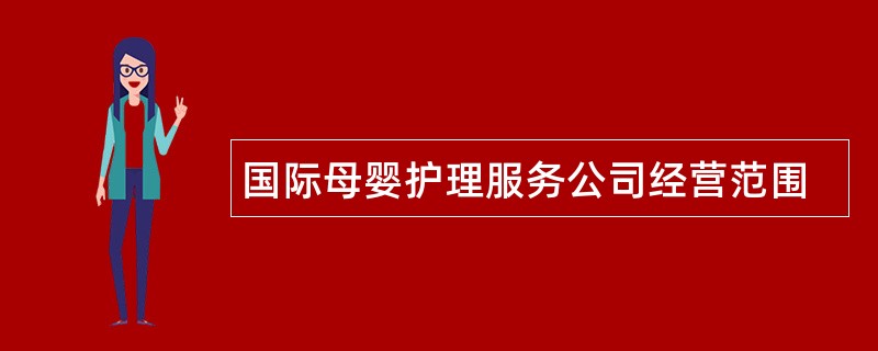 国际母婴护理服务公司经营范围