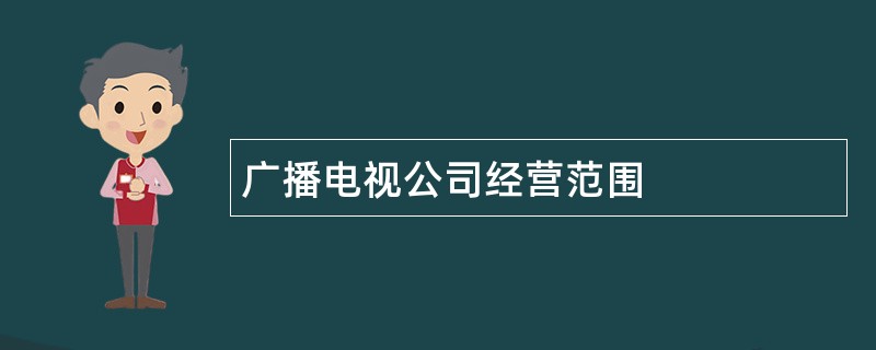 广播电视公司经营范围