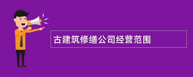 古建筑修缮公司经营范围